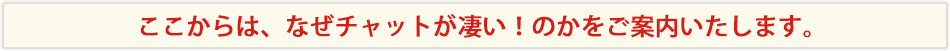 ここからは、なぜチャットが凄いのかをご案内いたします